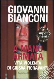 A mano armata. Vita violenta di Giusva Fioravanti, terrorista neo-fascista quasi per caso libro di Bianconi Giovanni