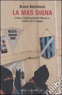 La mas digna. L'Inter, il Subcomandante Marcos e i misteri del 5 maggio libro di Bartolozzi Bruno