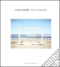 Luigi Ghirri. Del Guardare. Catalogo della mostra (Reggio Emilia, 29 aprile-25 giugno 2006). Ediz. italiana e inglese libro