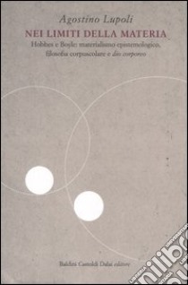 Nei limiti della materia. Hobbes e Boyle: materialismo epistemologico, filosofia corpuscolare e «dio corporeo» libro di Lupoli Agostino