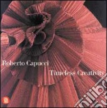 Roberto Capucci. Timeless creativity. Ediz. illustrata libro di Bauzano G. (cur.)