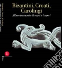 Bizantini, croati, carolingi. Alba e tramonto di regni e imperi libro di Brogiolo G. P. (cur.); Bertelli C. (cur.)