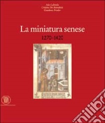 La miniatura senese 1270-1420. Ediz. illustrata libro di Labriola Ada; De Benedictis Cristina; Freuler Gaudenz