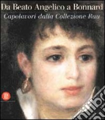 Collezione Rau. Da Beato Angelico a Renoir a Morandi. Sei secoli di grande pittura europea. Ediz. illustrata libro di Restellini Marc