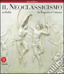 Il neoclassicismo in Italia. Da Tiepolo a Canova libro