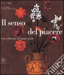 Il Senso del piacere. Una collezione di nature morte. Ediz. bilingue italiana e inglese libro di Spike John T.