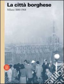 La Città borghese. Milano 1880-1968 libro