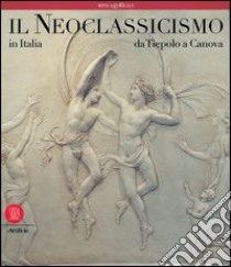 Il neoclassicismo in Italia. Da Tiepolo a Canova libro