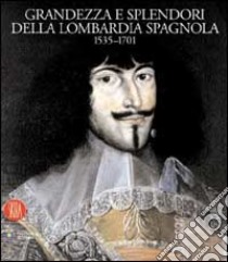 Grandezza e splendori della Lombardia spagnola 1535-1701. Ediz. illustrata libro di Mozzarelli Cesare