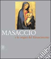 Masaccio e le origini del Rinascimento. Ediz. illustrata libro di Bellosi Luciano; Cavazzini Laura; Galli Aldo