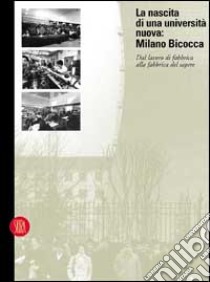 La Nascita di una università nuova: Milano-Bicocca. Dal lavoro di fabbrica alla fabbrica del sapere libro di Leotta Nicolò