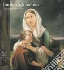 Intorno agli Induno. Pittura e scultura tra genere e storia nel Canton Ticino. Ediz. illustrata libro di Agliati Ruggia Mariangela - Rebora Sergio