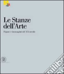 Le stanze dell'arte. Figure e immagini del XX secolo. Ediz. illustrata libro di Belli G. (cur.)