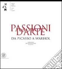 Passioni d'arte. Da Picasso a Warhol. Capolavori del collezionismo in Ticino. Ediz. illustrata libro di Chiappini Rudy