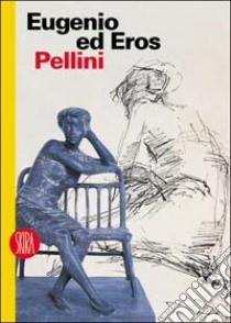 Eugenio ed Eros Pellini. L'espressione degli affetti. Ediz. illustrata libro