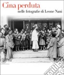 Cina perduta. Nelle fotografie di Leone Nani. Ediz. illustrata libro di Bulfoni C. (cur.); Pozzi A. (cur.)