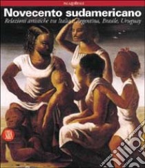 Novecento sudamericano. Relazioni artistiche tra Italia e Argentina, Brasile, Uruguay libro