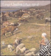 Luigi Chialiva (1842-1914). Tra pittura di paese e pittura animalista. Ediz. illustrata libro di Anzani Giovanni