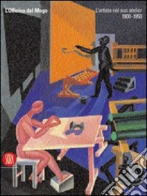 L'officina del mago. L'artista nel suo atelier (1900-1950) libro