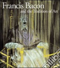 Francis Bacon and the tradition of art. Ediz. illustrata libro di Steffen Barbara