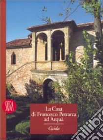 La casa di Francesco Petrarca ad Arquà. Ediz. illustrata libro di Banzato D. (cur.); Magliani M. (cur.)