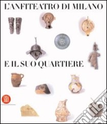 L'anfiteatro di Milano e il suo quartiere. Percorso storico-archeologico nel suburbio sudoccidentale. Ediz. illustrata libro di Ceresa Mori A. (cur.)