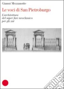 Voci di San Pietroburgo. L'architettura del saper fare neoclassico per gli zar libro