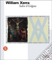 William Xerra. Salire il Golgota. Ediz. illustrata libro di Parmiggiani S. (cur.)