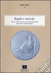 Regole e mercati. Fiducia, concorrenza e innovazione finanziaria nella storia creditizia italiana libro di Fanfani T. (cur.)