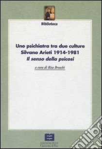 Uno psichiatra tra due culture. Silvano Arieti 1914-1981. «Il senso della psicosi» libro di Bruschi Rita