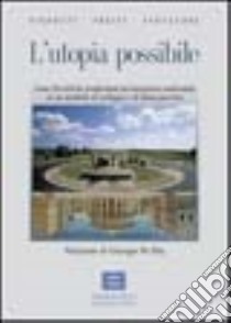 L'utopia possibile. Come Peccioli ha trasformato un'emergenza ambientale in un modello di sviluppo di buon governo libro di Fantacone Stefano; Pierotti Piero; Preiti Antonio