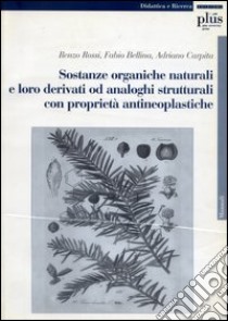 Sostanze organiche naturali e loro derivati da analoghi strutturali con proprietà antineoplastiche libro di Rossi Renzo; Bellina Fabio; Carpita Adriano