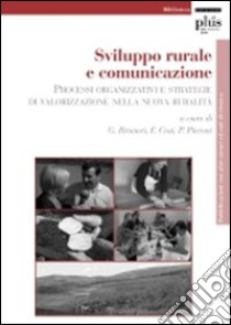 Sviluppo rurale e comunicazione. Processi organizzativi e strategie di valorizzazione nella novità rurale libro di Brunori G. (cur.); Cosi F. (cur.); Pieroni P. (cur.)
