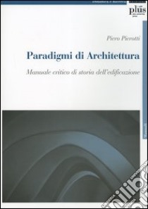 Paradigmi di architettura. Manuale critico di storia dell'edificazione libro di Pierotti Piero