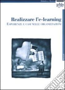 Realizzare l'e-learning: esperienze e casi nelle organizzazioni libro di Bellandi Giuseppe; Martini Antonella; Pellegrini Luisa