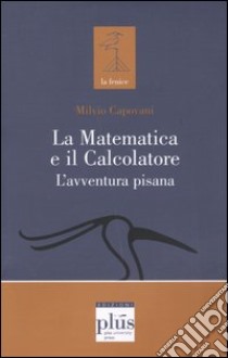 La matematica e il calcolatore. L'avventura pisana libro di Capovani Milvio