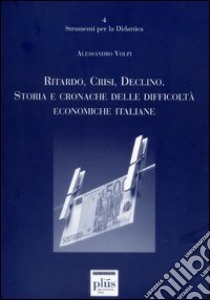 Ritardo, crisi, declino. Storie e cronache delle difficoltà economiche italiane libro di Volpi Alessandro