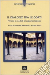 Il dialogo tra le corti. Principi e modelli di argomentazione. Atti del Seminario (Pisa, 3 aprile 2003) libro di Navarretta E. (cur.); Pertici A. (cur.)