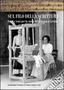 Sul filo della scrittura. Fonti e temi per la storia delle donne a Livorno libro di Frattarelli Fischer L. (cur.); Vaccari O. (cur.)