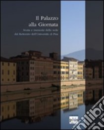 Il palazzo alla Giornata. Storie e memorie della sede del rettorato dell'Università di Pisa libro di Tongiorgi Tomasi L. (cur.)