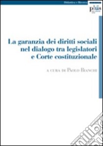 La garanzia dei diritti sociali nel dialogo tra legislatori e Corte costituzionale libro di Bianchi P. (cur.)