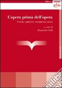 L'opera prima dell'opera. Fonti, libretti, intertestualità libro di Grilli A. (cur.)