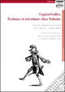 Copier/coller. Écriture et réécriture chez Voltaire. Actes du Colloque international (Pise, 30 juin-2 juillet 2005) libro di Ferret O. (cur.); Goggi G. (cur.); Volpilhac-Auger C. (cur.)