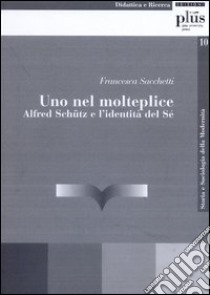 Uno nel molteplice. Alfred Schutz e l'identità del sé libro di Sacchetti Francesca