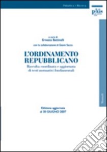 L'ordinamento repubblicano. Raccolta coordinata e aggiornata di testi normativi fondamentali. Ediz. aggiornata al 30 giugno 2007 libro di Bettinelli Ernesto; Sacco Gianni