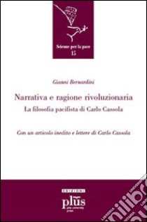 Narrativa e ragione rivoluzionaria. La filosofia pacifista di Carlo Cassola libro di Bernardini Gianni