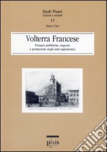 Volterra francese. Finanze pubbliche, imposte e produzione negli anni napoleonici libro di Cini Marco