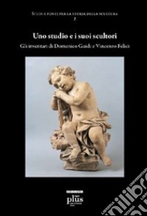 Uno studio e i suoi scultori. Gli inventari di Domenico Guidi e Vincenzo Felici. Ediz. illustrata libro di Giometti Cristiano