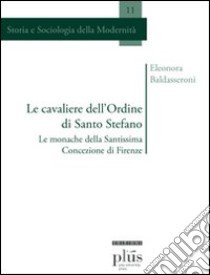 Le cavaliere dell'ordine di Santo Stefano. Le monache della Santissima Concezione di Firenze libro di Baldasseroni Eleonora