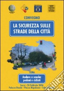 La sicurezza sulle strade della città. Andare a scuola: pedoni e ciclisti. Atti del Convegno (Lucca, 24 febbraio 2006) libro di Marchini C. (cur.); Bendinelli B. (cur.); Pratelli A. (cur.)